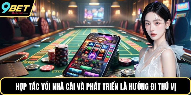 Hợp tác với nhà cái và phát triển là hướng đi thú vị