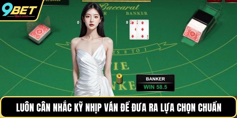 Luôn cân nhắc kỹ nhịp ván để đưa ra lựa chọn chuẩn