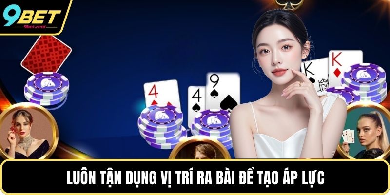 Luôn tận dụng vị trí ra bài để tạo áp lực